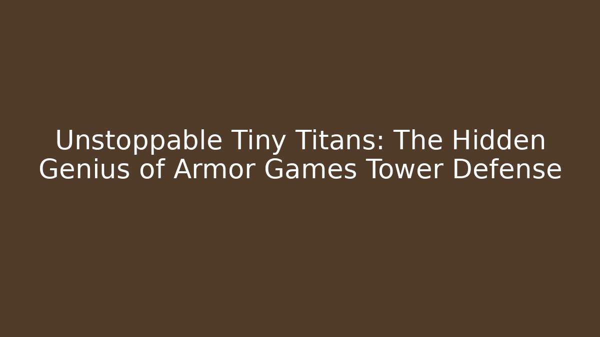 Unstoppable Tiny Titans: The Hidden Genius of Armor Games Tower Defense