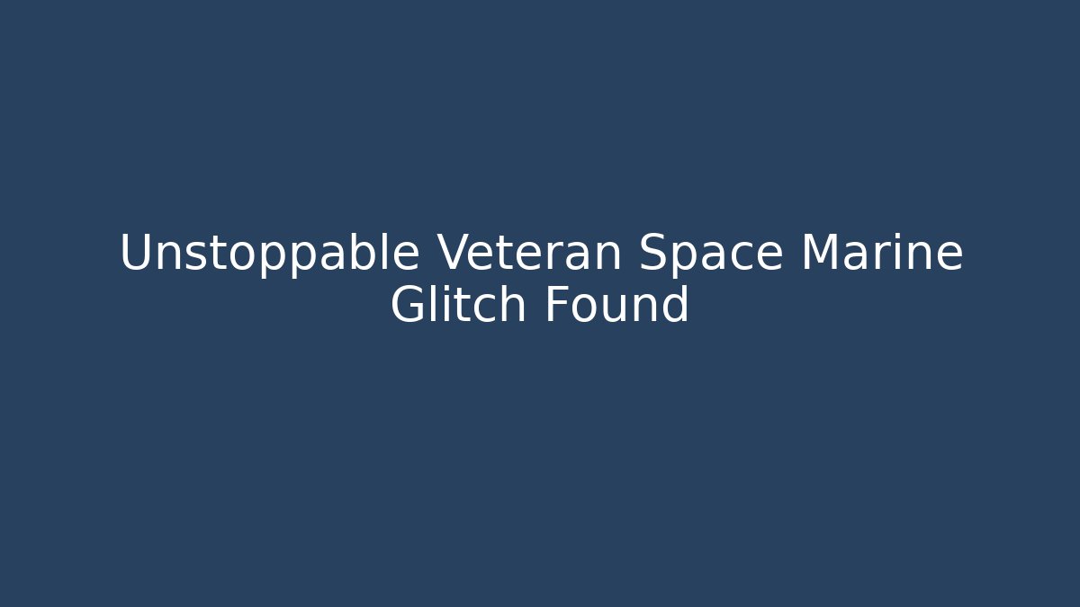 Unstoppable Veteran Space Marine Glitch Found