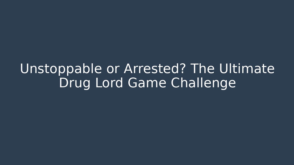 Unstoppable or Arrested? The Ultimate Drug Lord Game Challenge