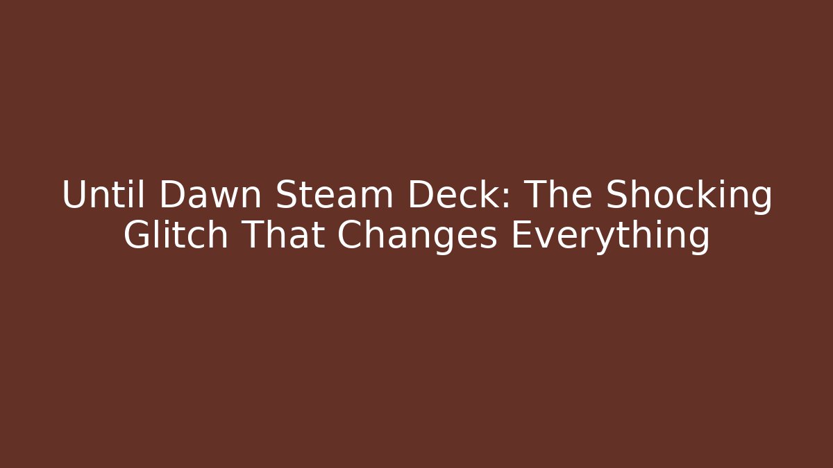 Until Dawn Steam Deck: The Shocking Glitch That Changes Everything
