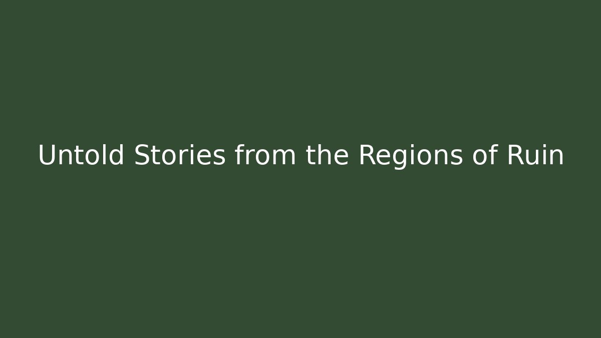 Untold Stories from the Regions of Ruin