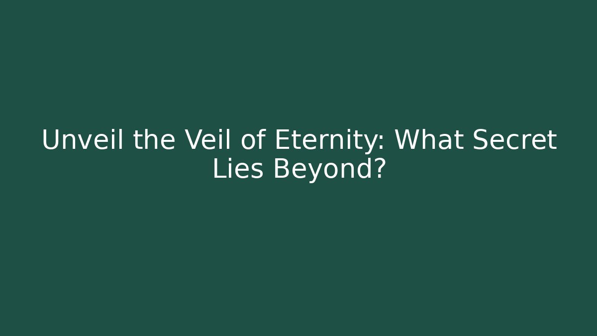 Unveil the Veil of Eternity: What Secret Lies Beyond?