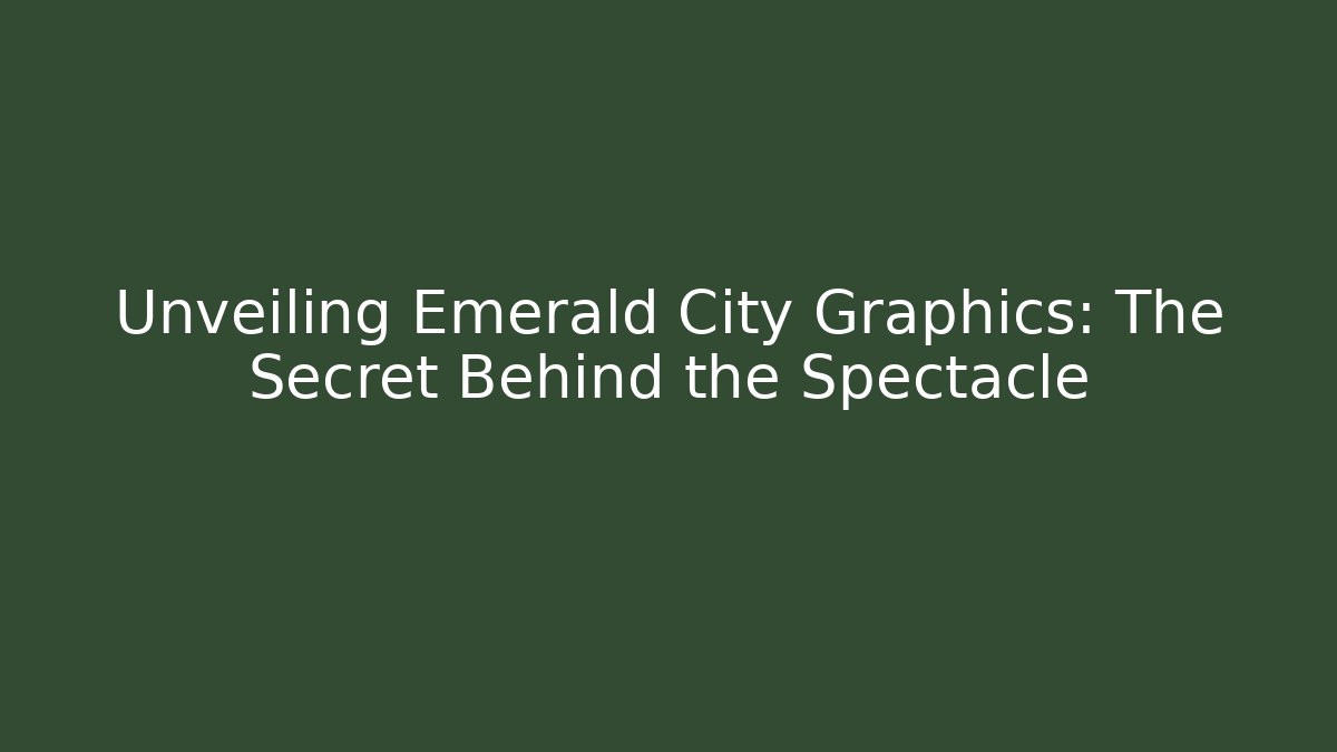 Unveiling Emerald City Graphics: The Secret Behind the Spectacle