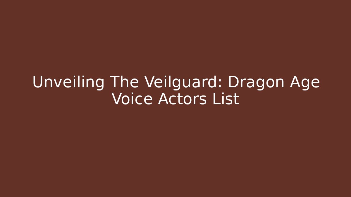 Unveiling The Veilguard: Dragon Age Voice Actors List