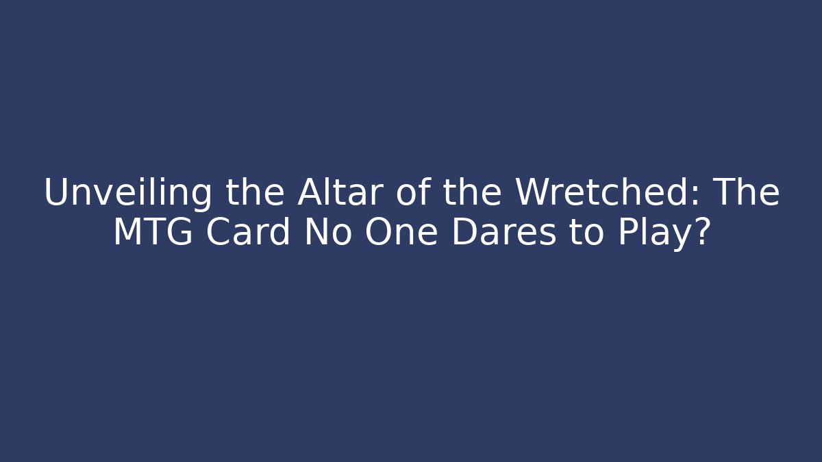 Unveiling the Altar of the Wretched: The MTG Card No One Dares to Play?