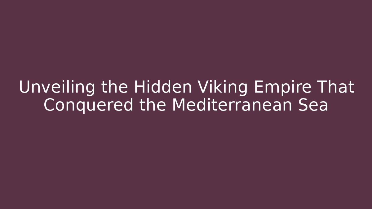 Unveiling the Hidden Viking Empire That Conquered the Mediterranean Sea