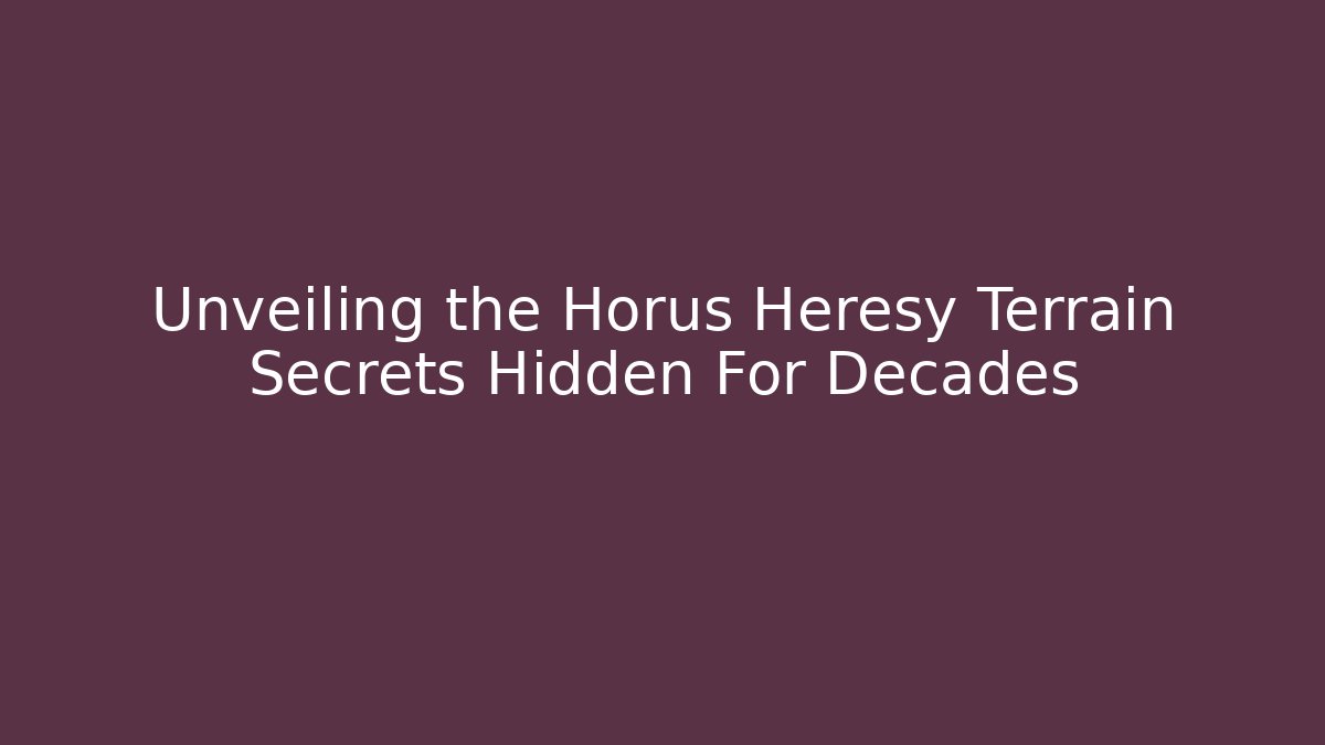 Unveiling the Horus Heresy Terrain Secrets Hidden For Decades