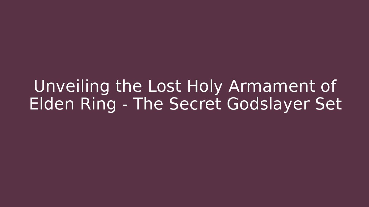 Unveiling the Lost Holy Armament of Elden Ring – The Secret Godslayer Set