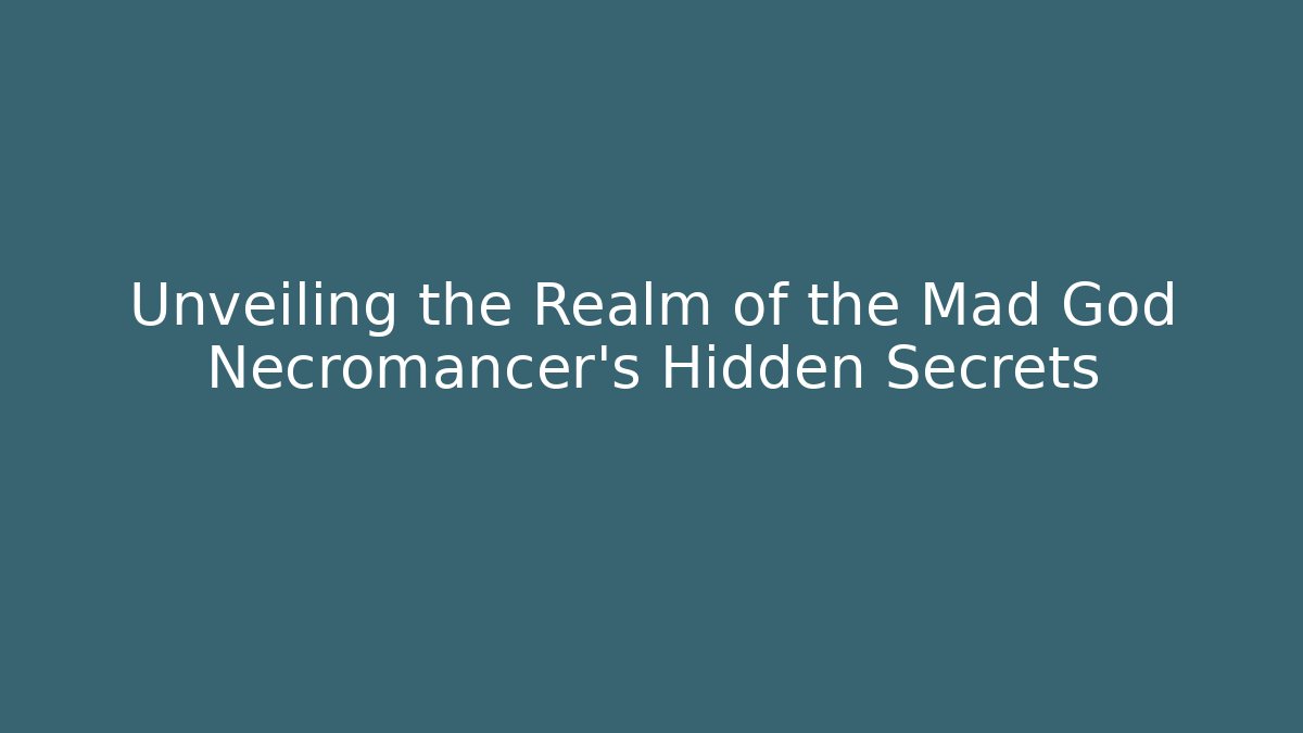 Unveiling the Realm of the Mad God Necromancer’s Hidden Secrets