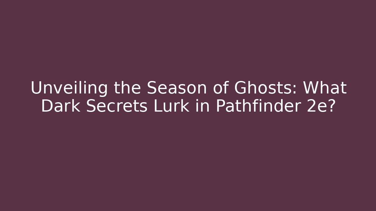Unveiling the Season of Ghosts: What Dark Secrets Lurk in Pathfinder 2e?