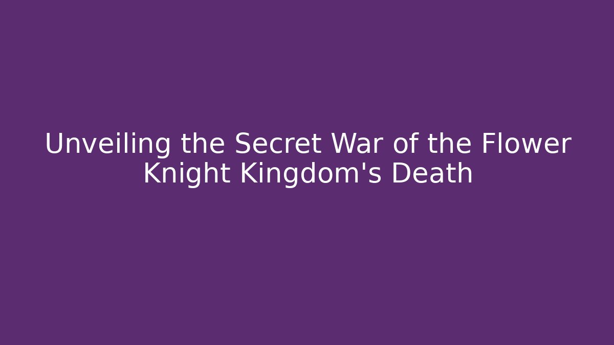 Unveiling the Secret War of the Flower Knight Kingdom's Death