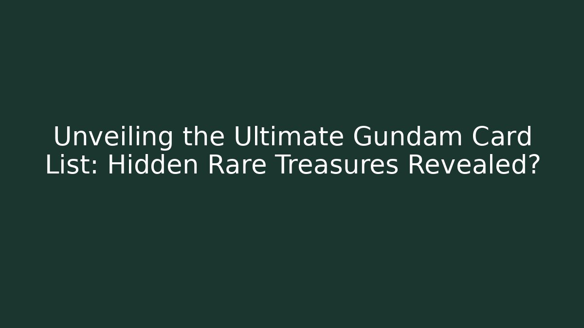 Unveiling the Ultimate Gundam Card List: Hidden Rare Treasures Revealed?