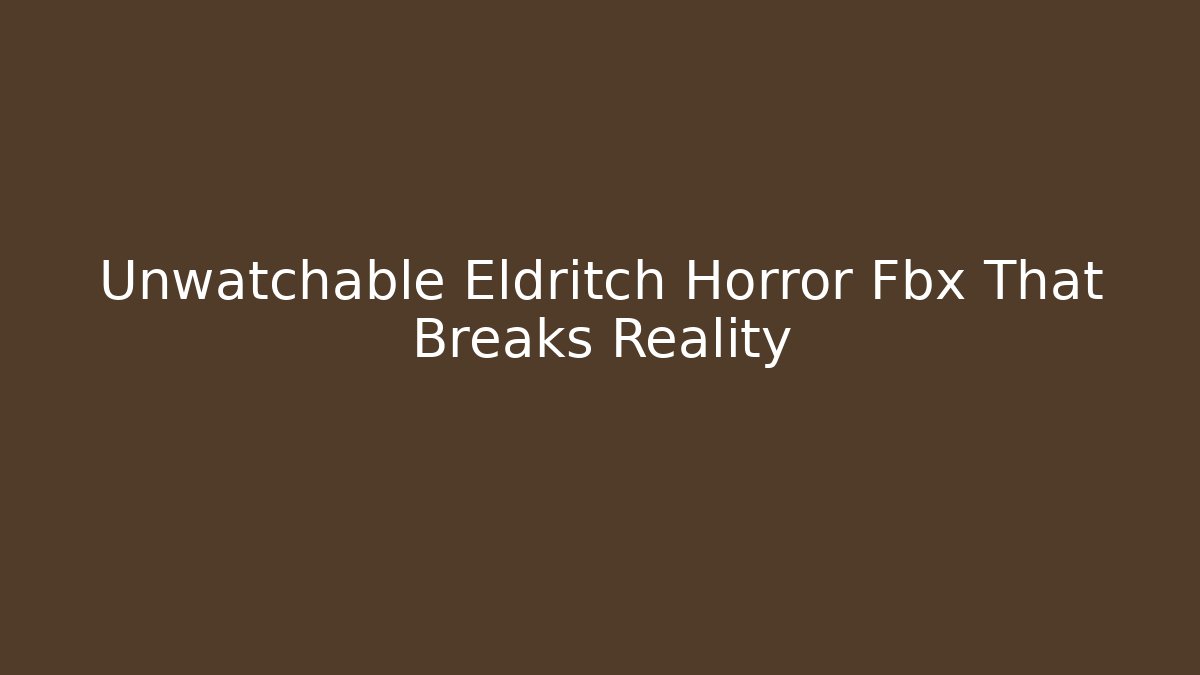 Unwatchable Eldritch Horror Fbx That Breaks Reality - Create More Assets