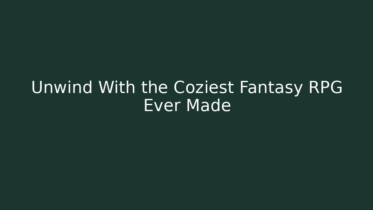 Unwind With the Coziest Fantasy RPG Ever Made