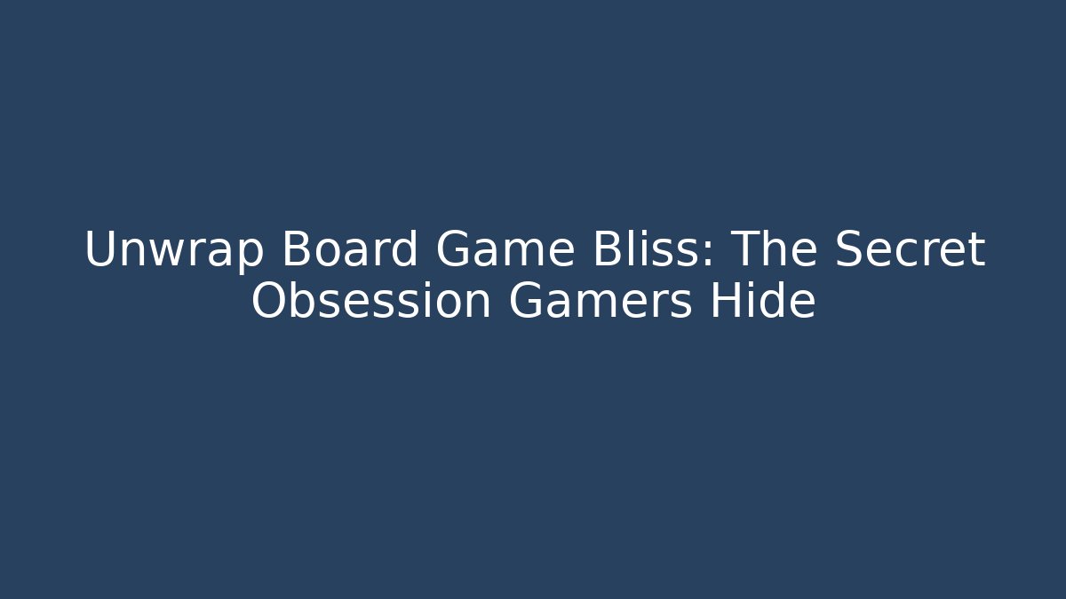 Unwrap Board Game Bliss: The Secret Obsession Gamers Hide
