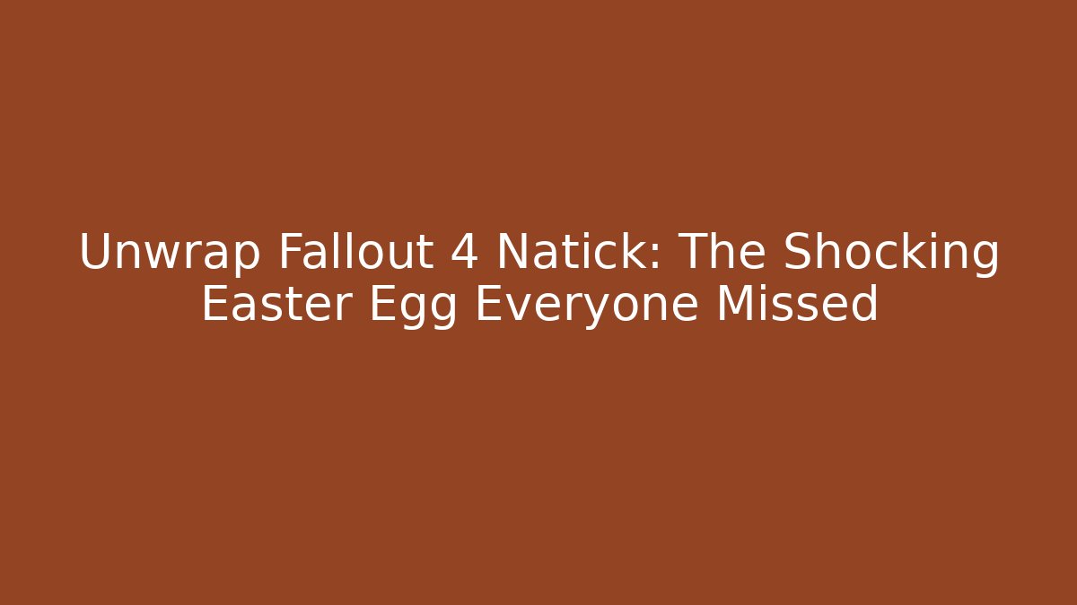 Unwrap Fallout 4 Natick: The Shocking Easter Egg Everyone Missed