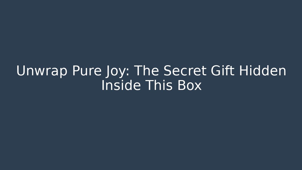 Unwrap Pure Joy: The Secret Gift Hidden Inside This Box