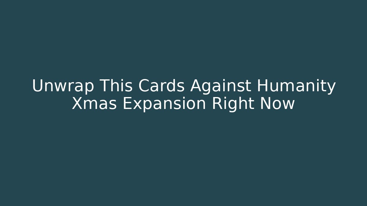 Unwrap This Cards Against Humanity Xmas Expansion Right Now