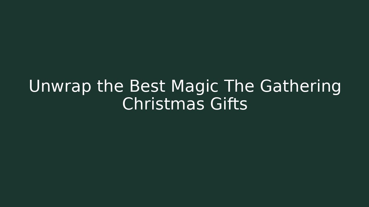 Unwrap the Best Magic The Gathering Christmas Gifts
