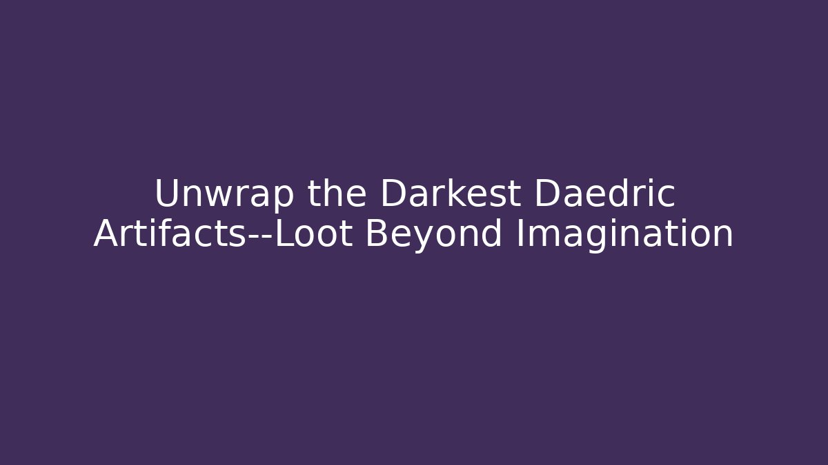 Unwrap the Darkest Daedric Artifacts—Loot Beyond Imagination