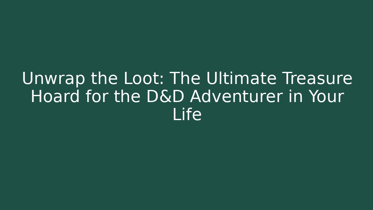 Unwrap the Loot: The Ultimate Treasure Hoard for the D&D Adventurer in Your Life