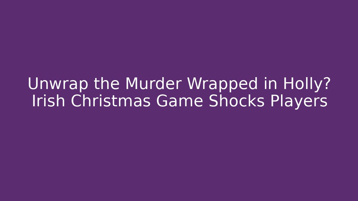 Unwrap the Murder Wrapped in Holly? Irish Christmas Game Shocks Players