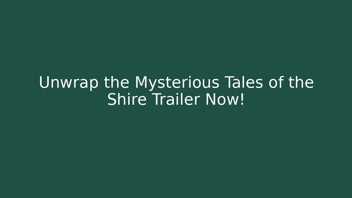 Unwrap the Mysterious Tales of the Shire Trailer Now!