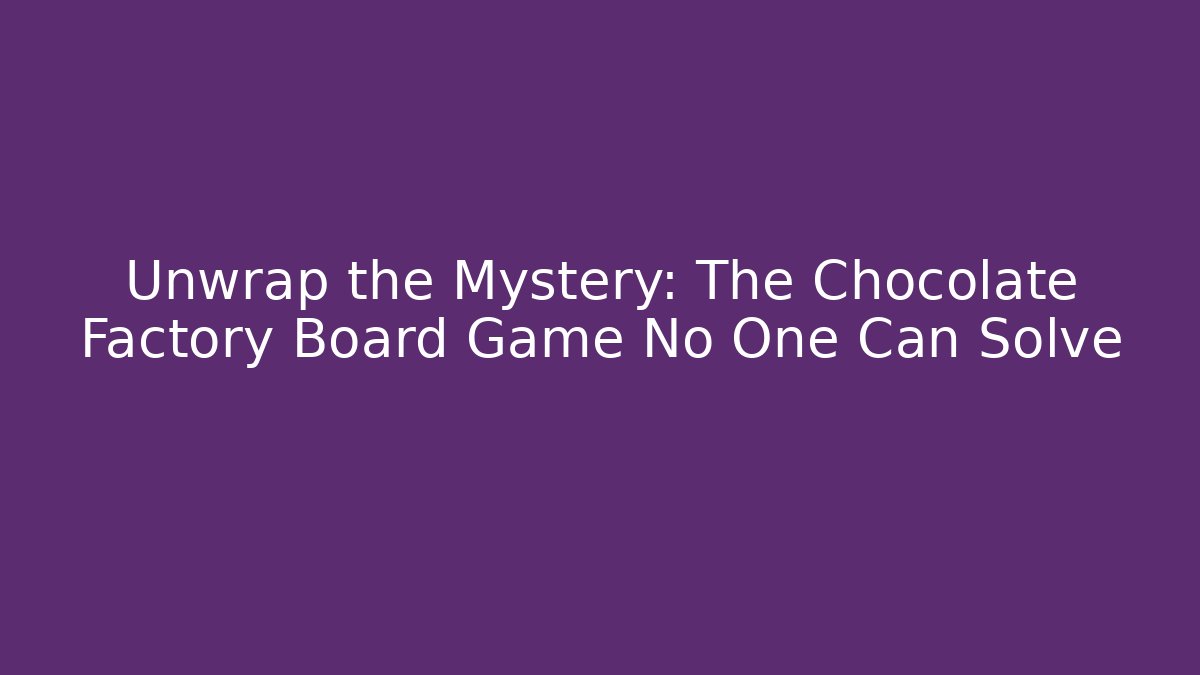 Unwrap the Mystery: The Chocolate Factory Board Game No One Can Solve