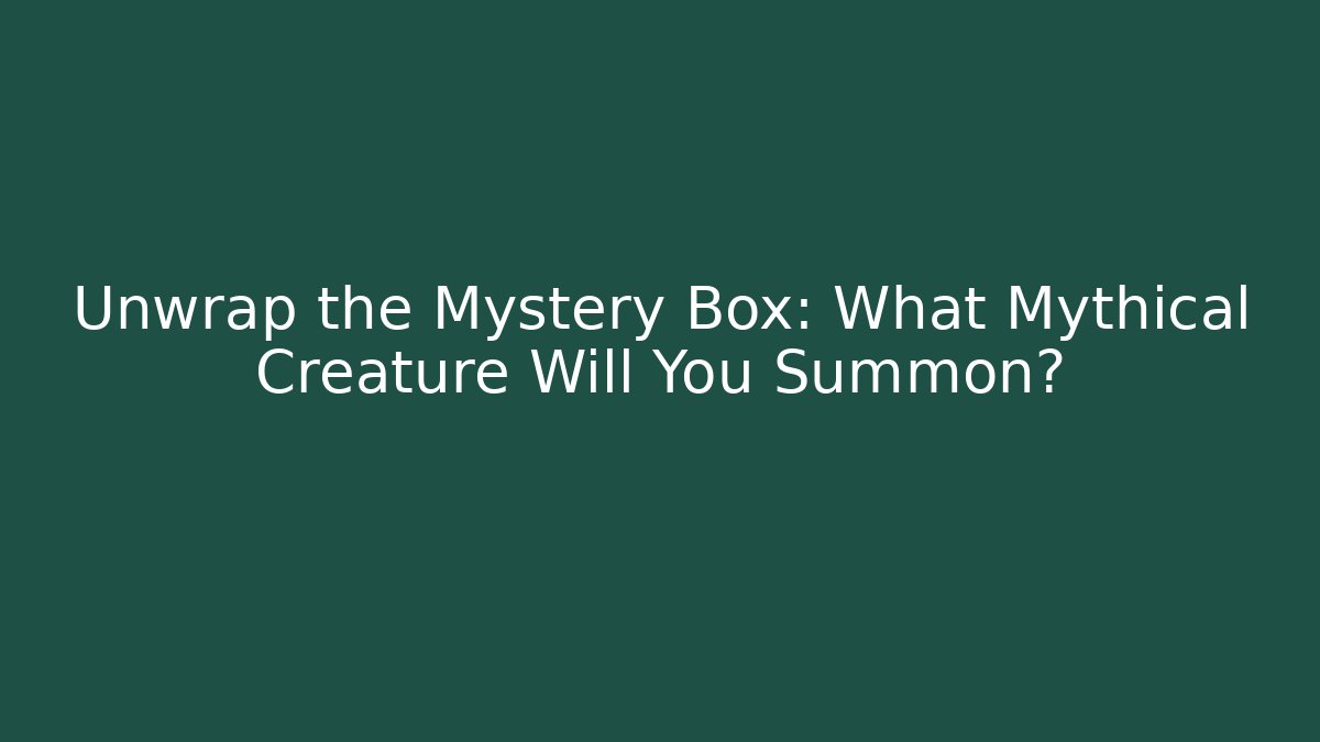 Unwrap the Mystery Box: What Mythical Creature Will You Summon?