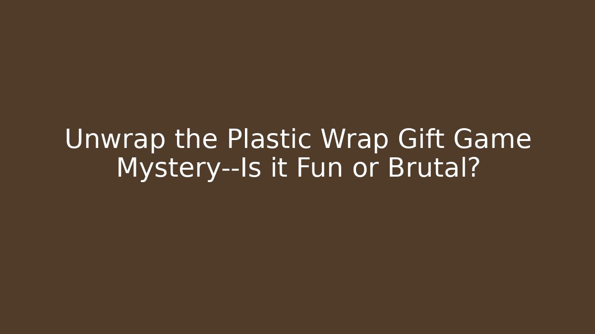 Unwrap the Plastic Wrap Gift Game Mystery—Is it Fun or Brutal?