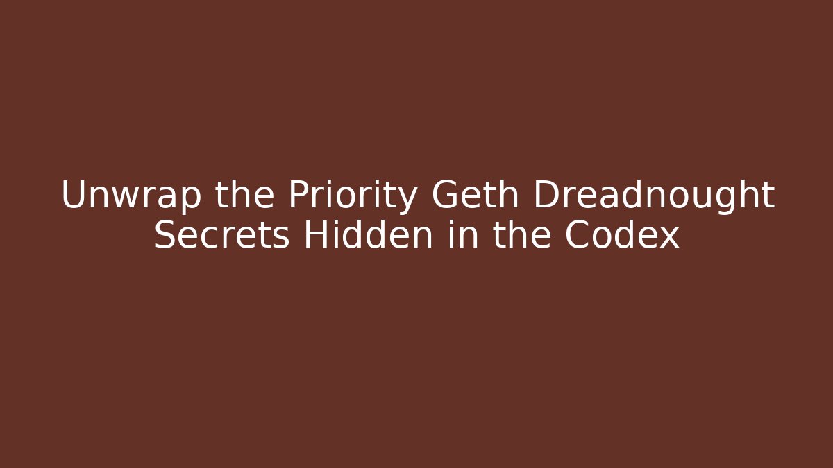 Unwrap the Priority Geth Dreadnought Secrets Hidden in the Codex - Create More Assets