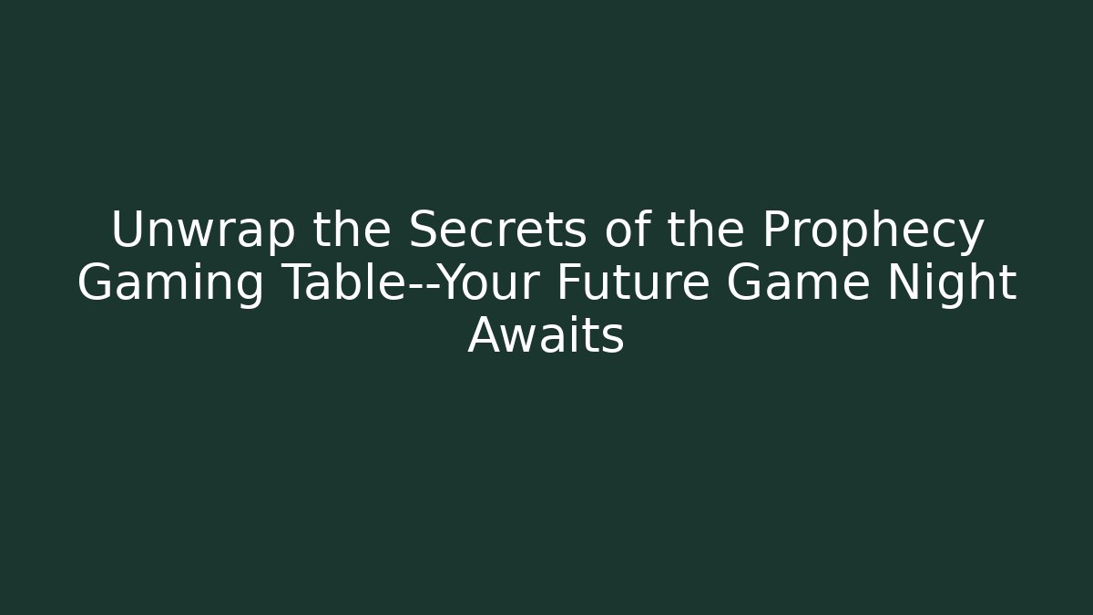 Unwrap the Secrets of the Prophecy Gaming Table—Your Future Game Night Awaits