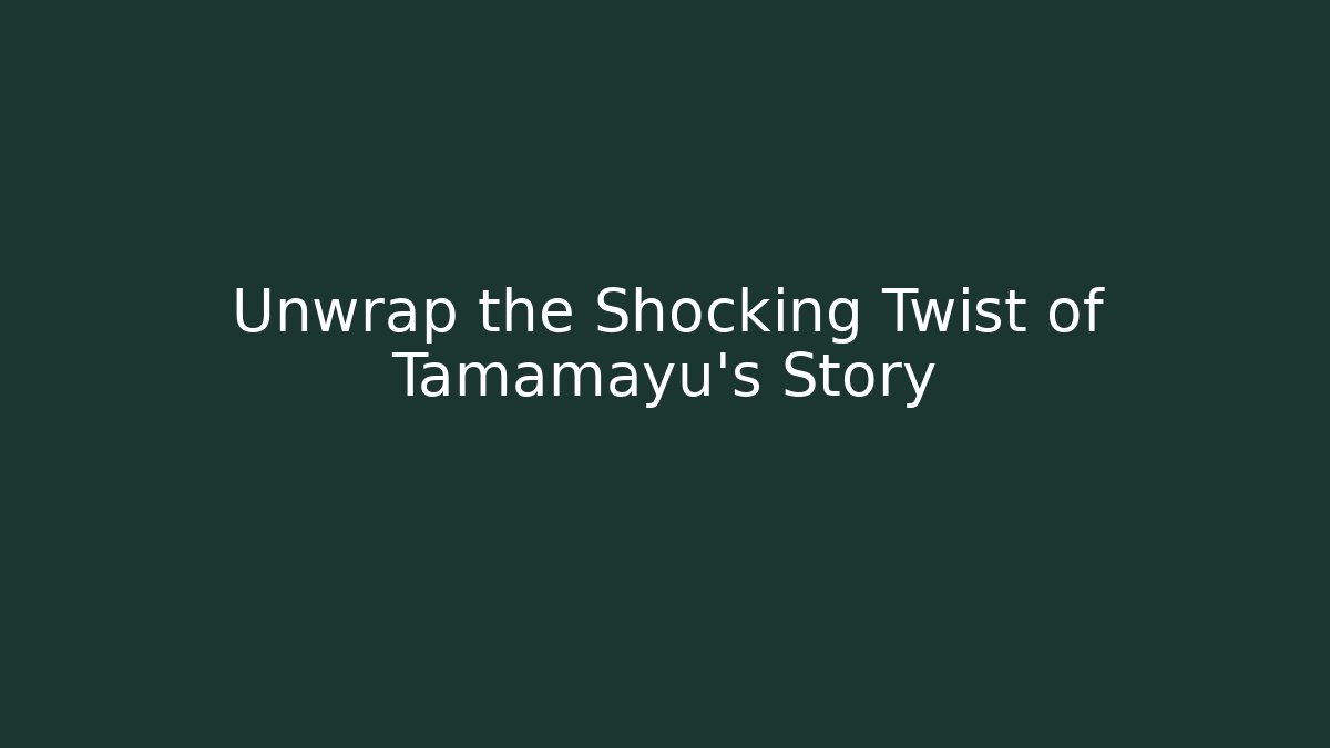 Unwrap the Shocking Twist of Tamamayu's Story
