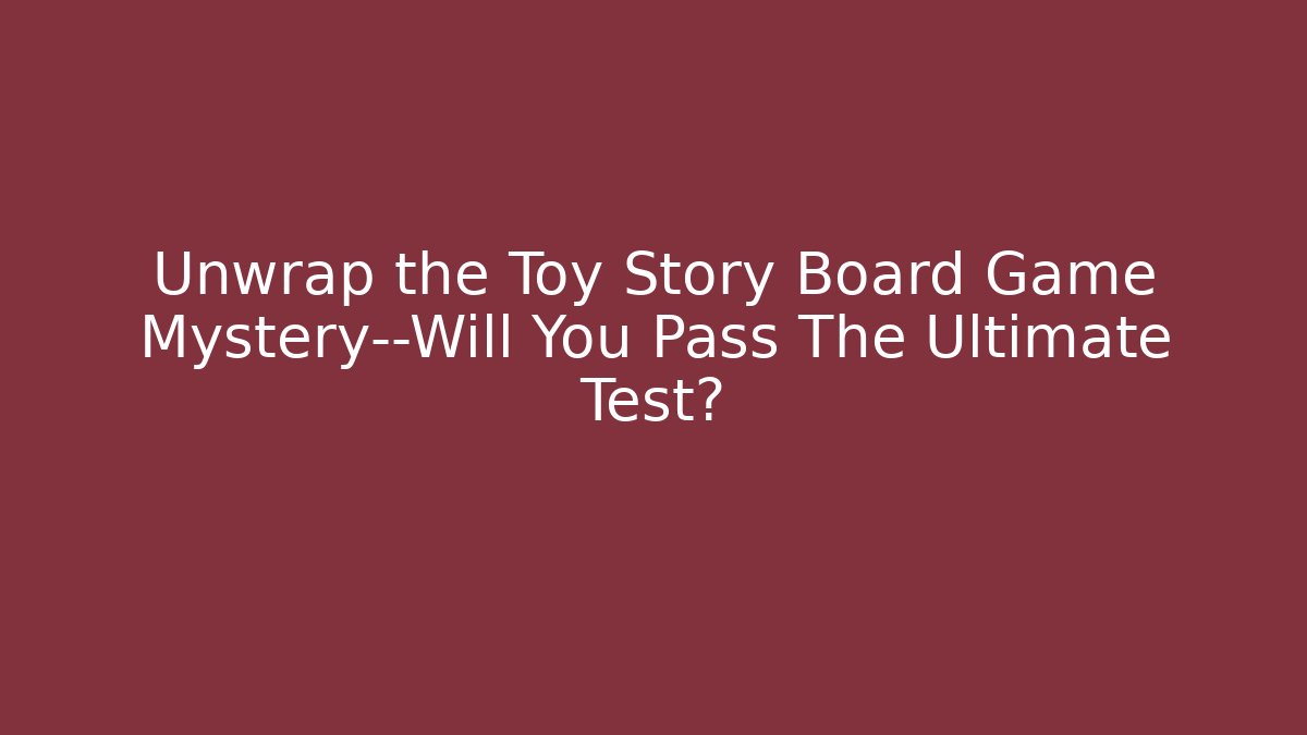 Unwrap the Toy Story Board Game Mystery—Will You Pass The Ultimate Test?
