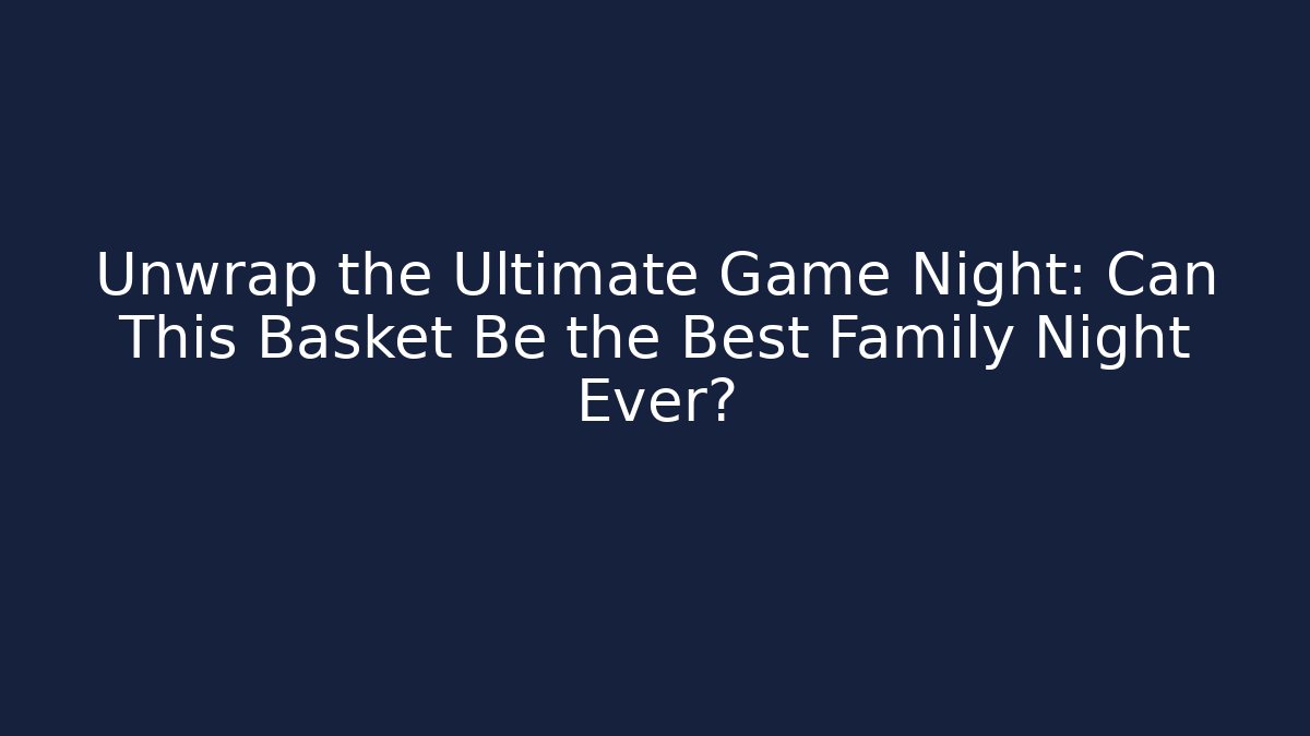 Unwrap the Ultimate Game Night: Can This Basket Be the Best Family Night Ever?