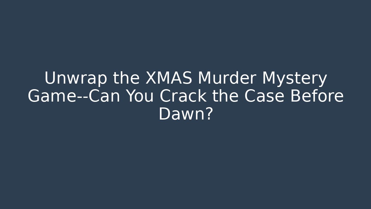 Unwrap the XMAS Murder Mystery Game—Can You Crack the Case Before Dawn?