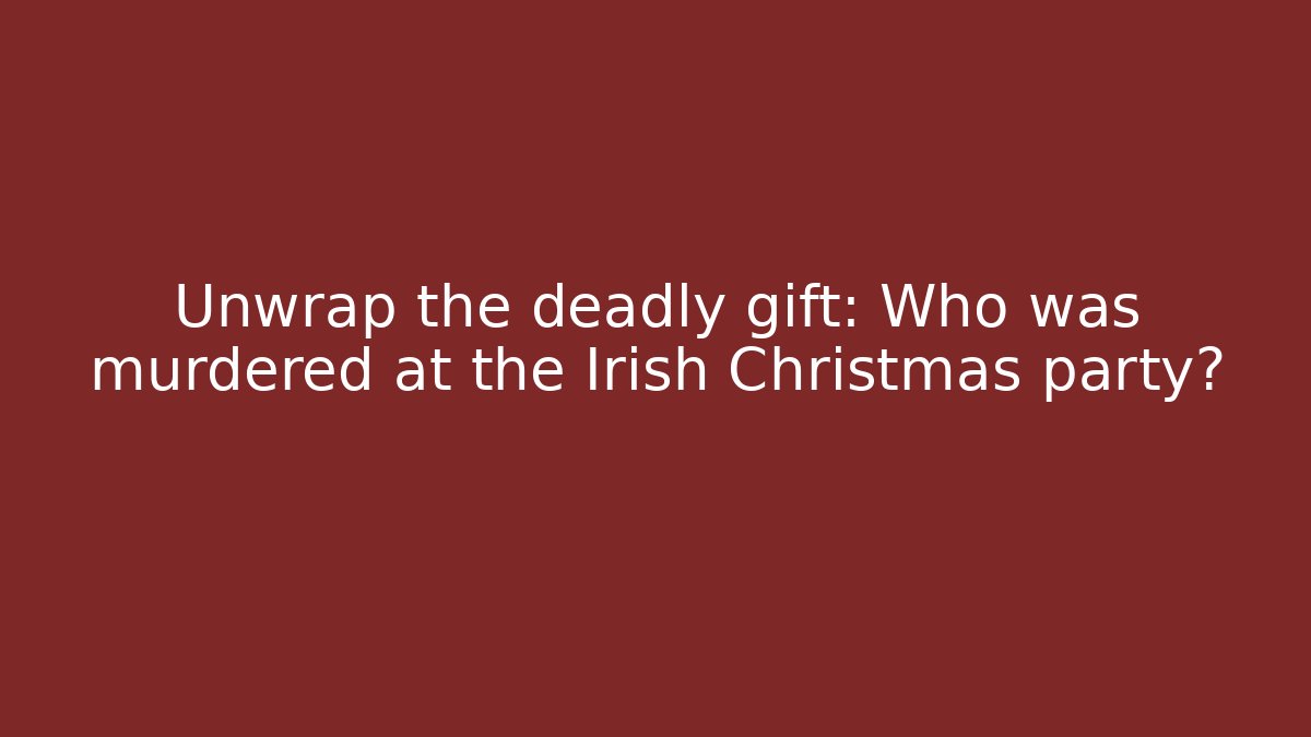Unwrap the deadly gift: Who was murdered at the Irish Christmas party?