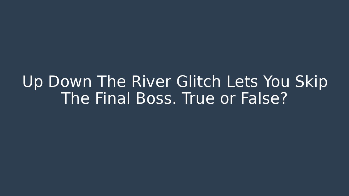 Up Down The River Glitch Lets You Skip The Final Boss. True or False?