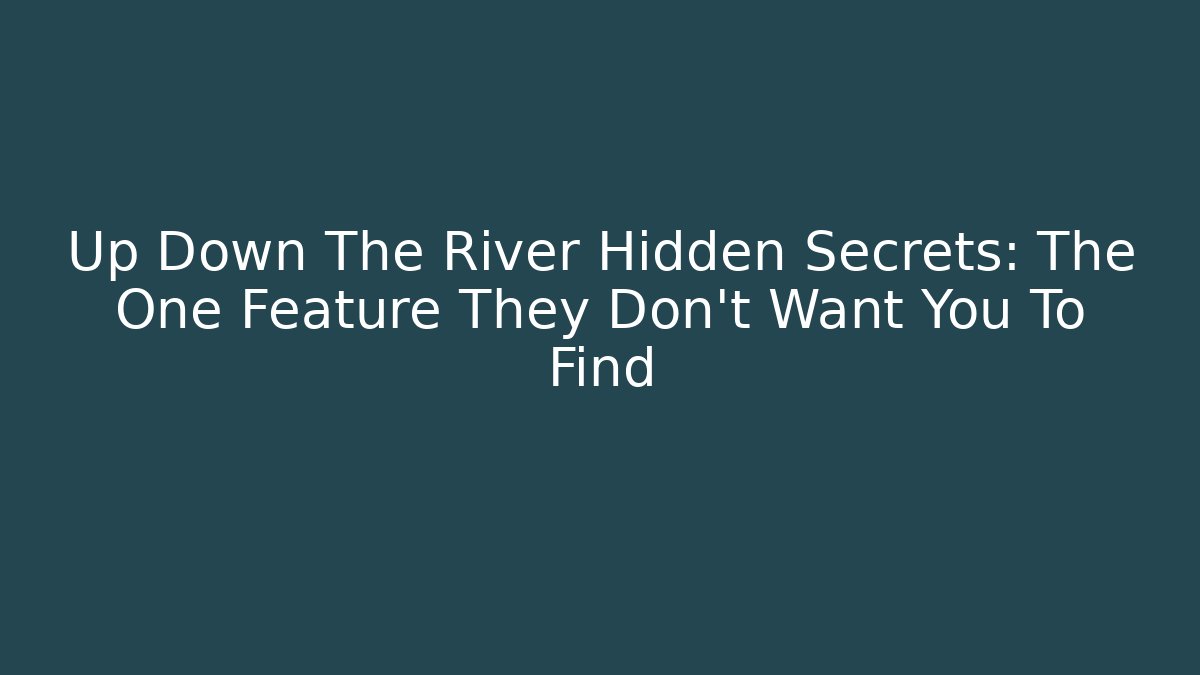 Up Down The River Hidden Secrets: The One Feature They Don't Want You To Find