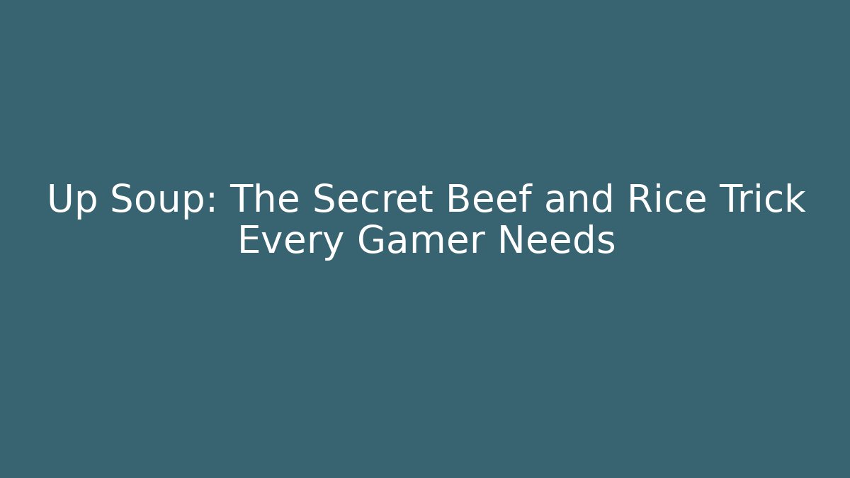 Up Soup: The Secret Beef and Rice Trick Every Gamer Needs