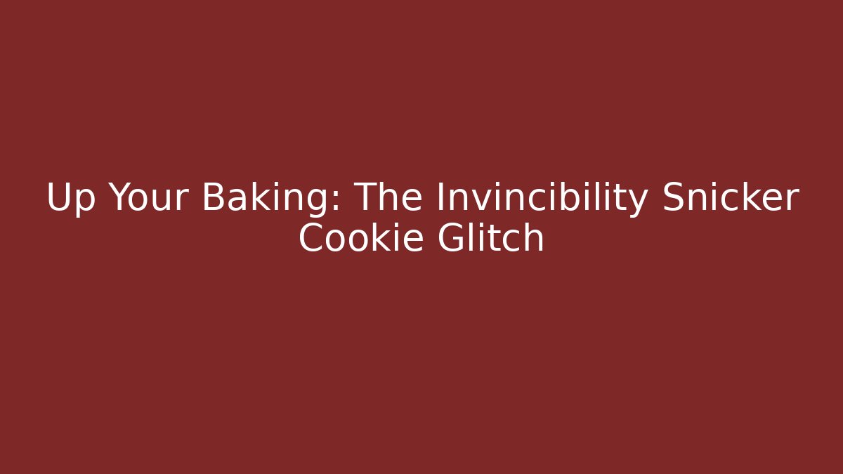 Up Your Baking: The Invincibility Snicker Cookie Glitch