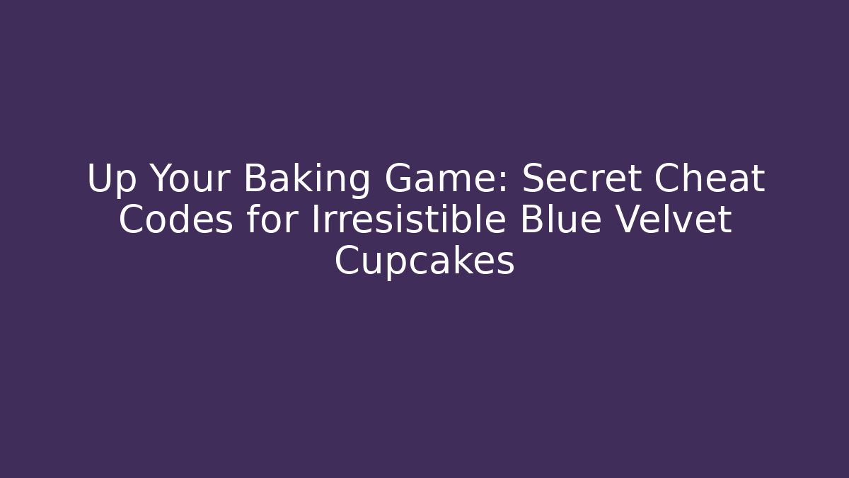 Up Your Baking Game: Secret Cheat Codes for Irresistible Blue Velvet Cupcakes