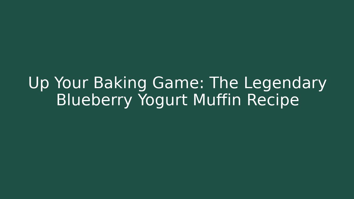 Up Your Baking Game: The Legendary Blueberry Yogurt Muffin Recipe