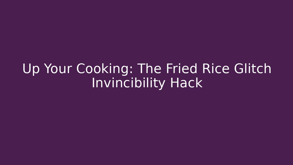 Up Your Cooking: The Fried Rice Glitch Invincibility Hack - Create More Assets