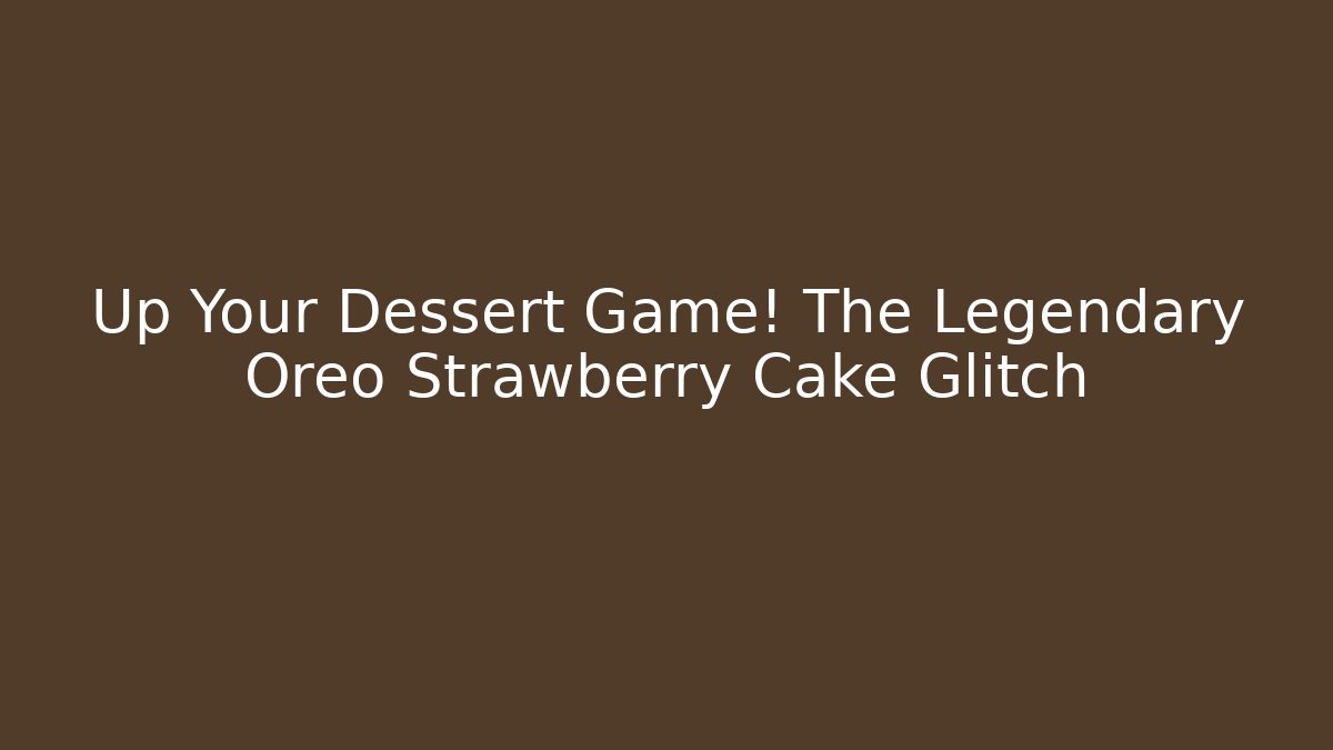 Up Your Dessert Game! The Legendary Oreo Strawberry Cake Glitch
