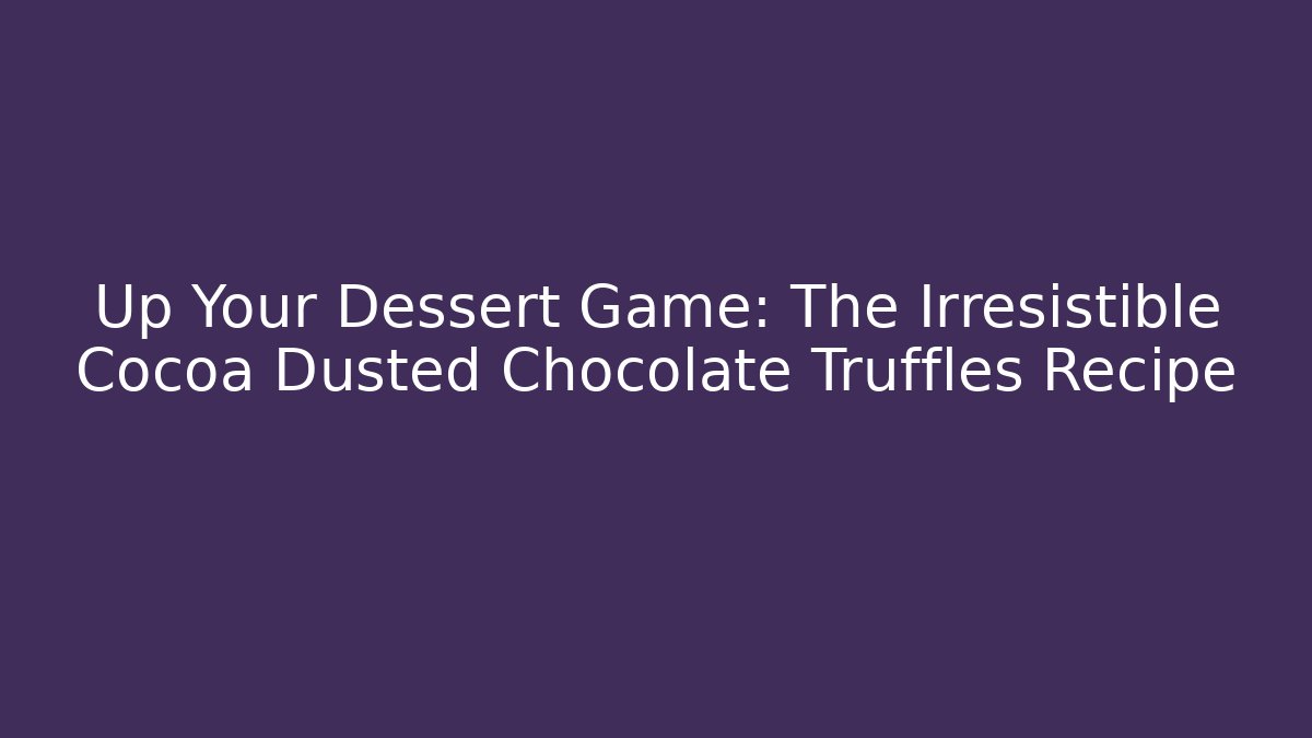 Up Your Dessert Game: The Irresistible Cocoa Dusted Chocolate Truffles Recipe