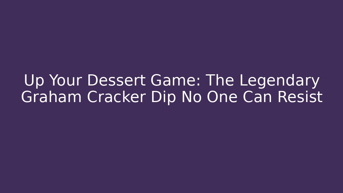 Up Your Dessert Game: The Legendary Graham Cracker Dip No One Can Resist
