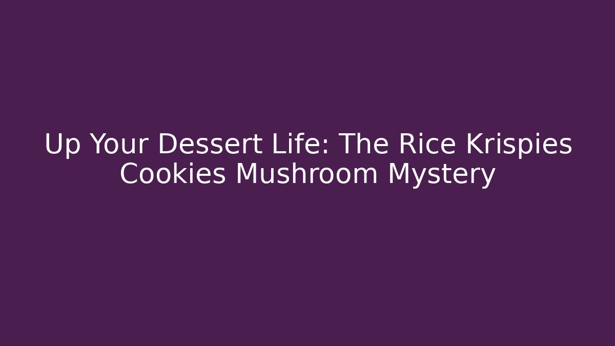 Up Your Dessert Life: The Rice Krispies Cookies Mushroom Mystery