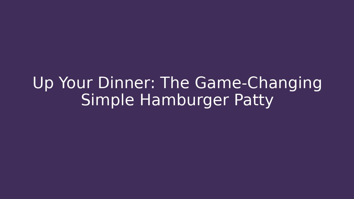 Up Your Dinner: The Game-Changing Simple Hamburger Patty