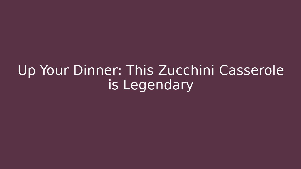 Up Your Dinner: This Zucchini Casserole is Legendary